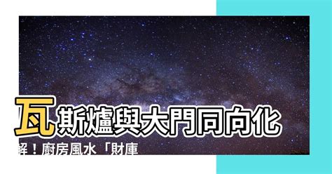 瓦斯爐與大門同向化解|【瓦斯爐與大門同向化解】瓦斯爐與大門同向化解！廚。